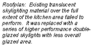Text Box: Roofplan:  Existing translucent skylighting material over the full extent of the kitchen area failed to perform.  It was replaced with a series of higher performance double-glazed skylights with less overall glazed area.  